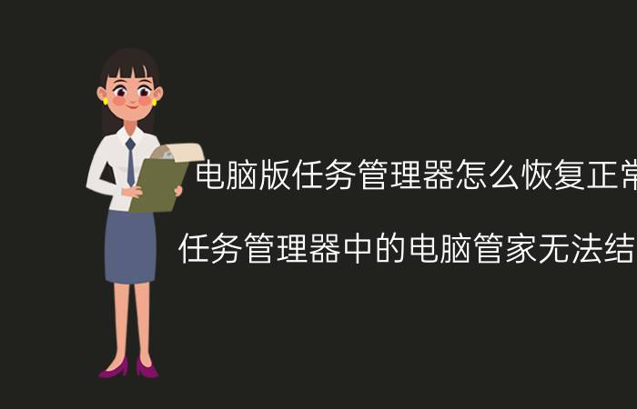 电脑版任务管理器怎么恢复正常 任务管理器中的电脑管家无法结束？